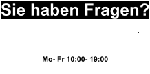 Sie haben Fragen? Wir helfen Ihnen gerne weiter. 0163 20 77 990 Mo- Fr 10:00- 19:00 oder Schreiben sie uns